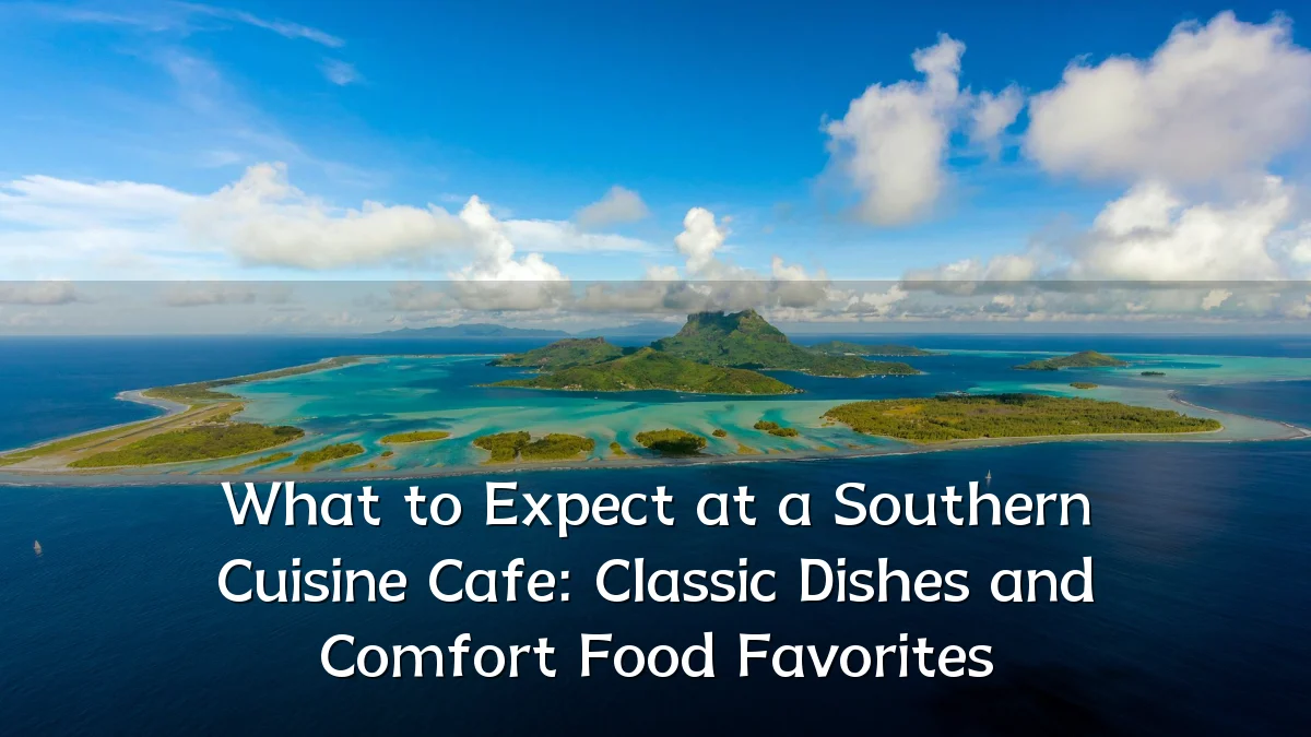What to Expect at a Southern Cuisine Cafe: Classic Dishes and Comfort Food Favorites