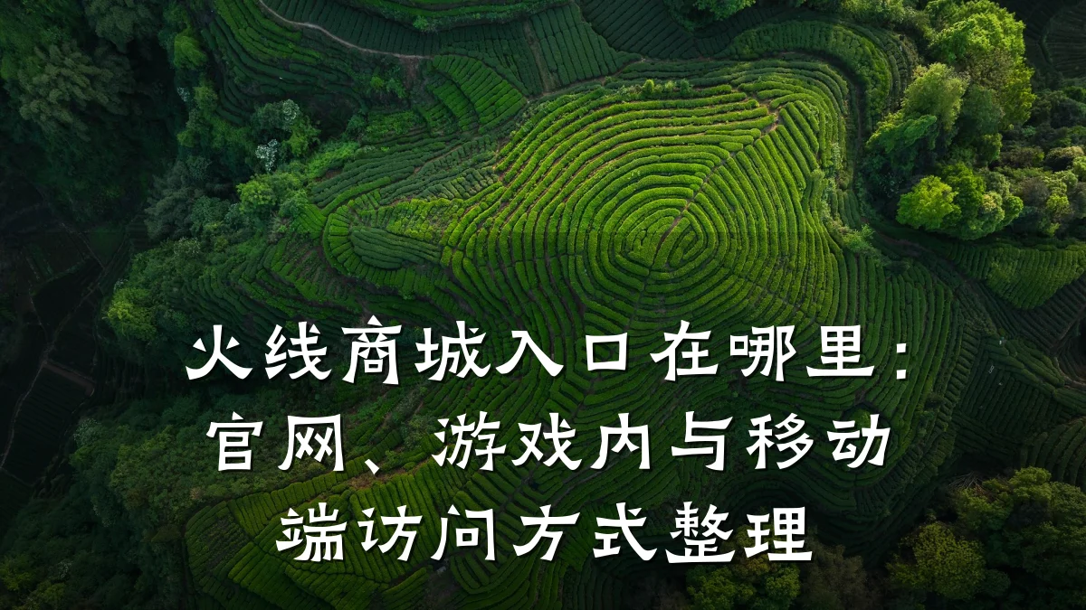火线商城入口在哪里:官网、游戏内与移动端访问方式整理
