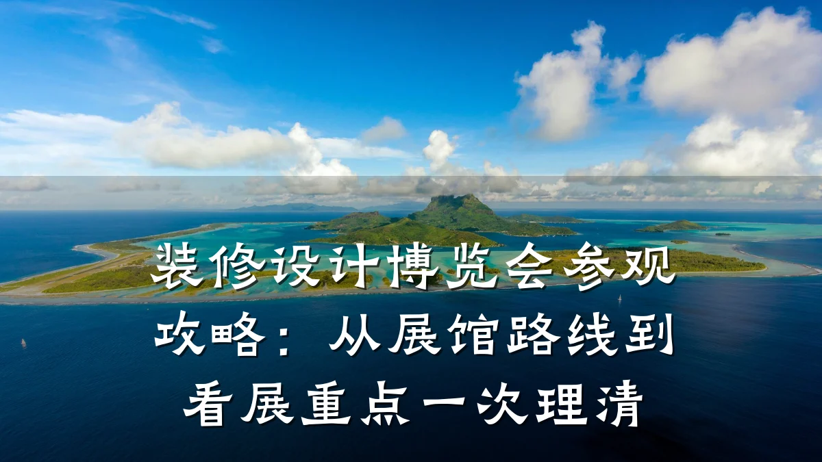 装修设计博览会参观攻略:从展馆路线到看展重点一次理清