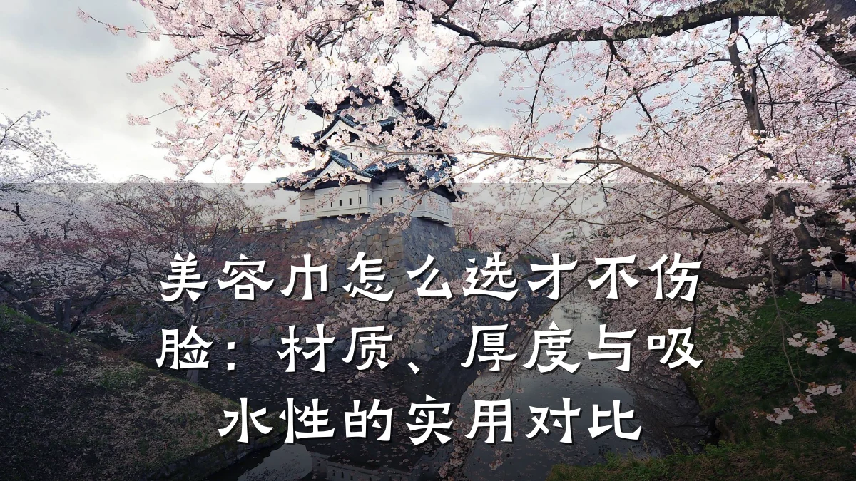 美容巾怎么选才不伤脸:材质、厚度与吸水性的实用对比