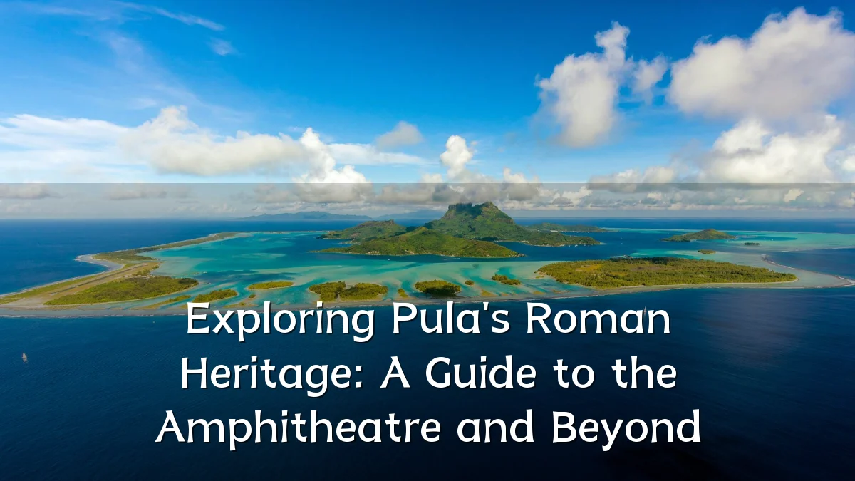 Exploring Pula's Roman Heritage: A Guide to the Amphitheatre and Beyond