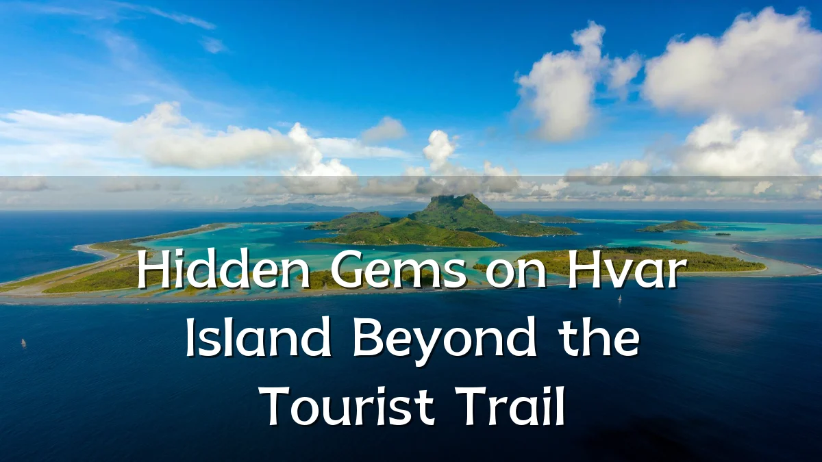 Hidden Gems on Hvar Island Beyond the Tourist Trail