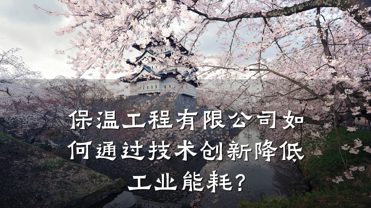 保温工程有限公司如何通过技术创新降低工业能耗?