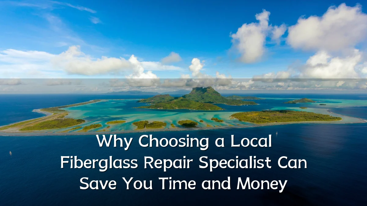 Why Choosing a Local Fiberglass Repair Specialist Can Save You Time and Money