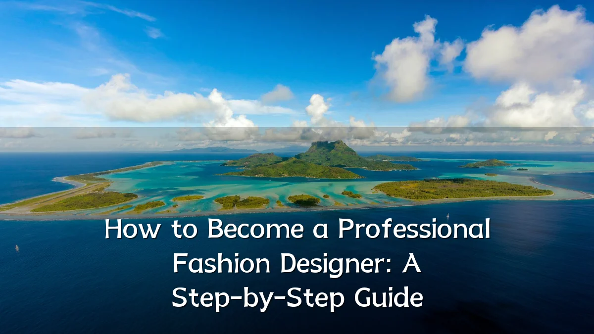 How to Become a Professional Fashion Designer: A Step-by-Step Guide