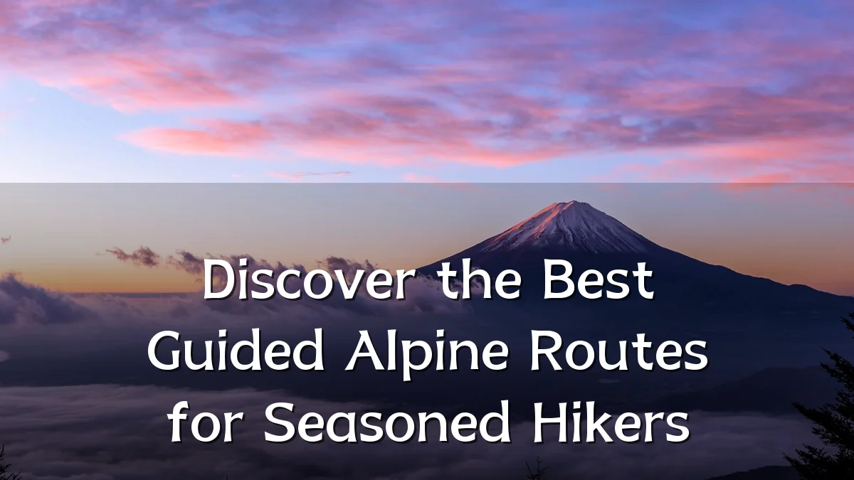 Discover the Best Guided Alpine Routes for Seasoned Hikers