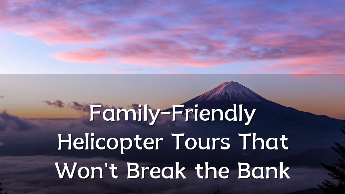 Family-Friendly Helicopter Tours That Won't Break the Bank