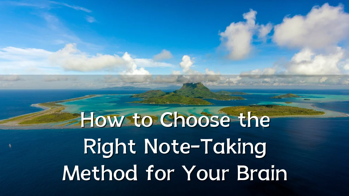 How to Choose the Right Note-Taking Method for Your Brain