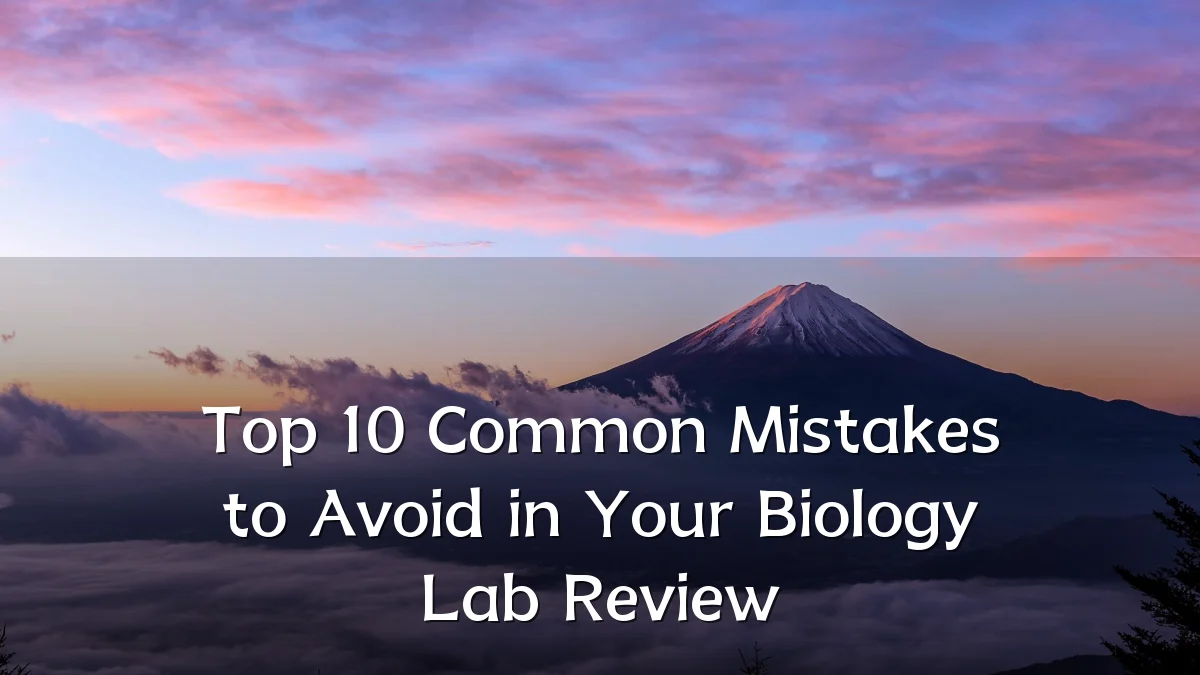 Top 10 Common Mistakes to Avoid in Your Biology Lab Review