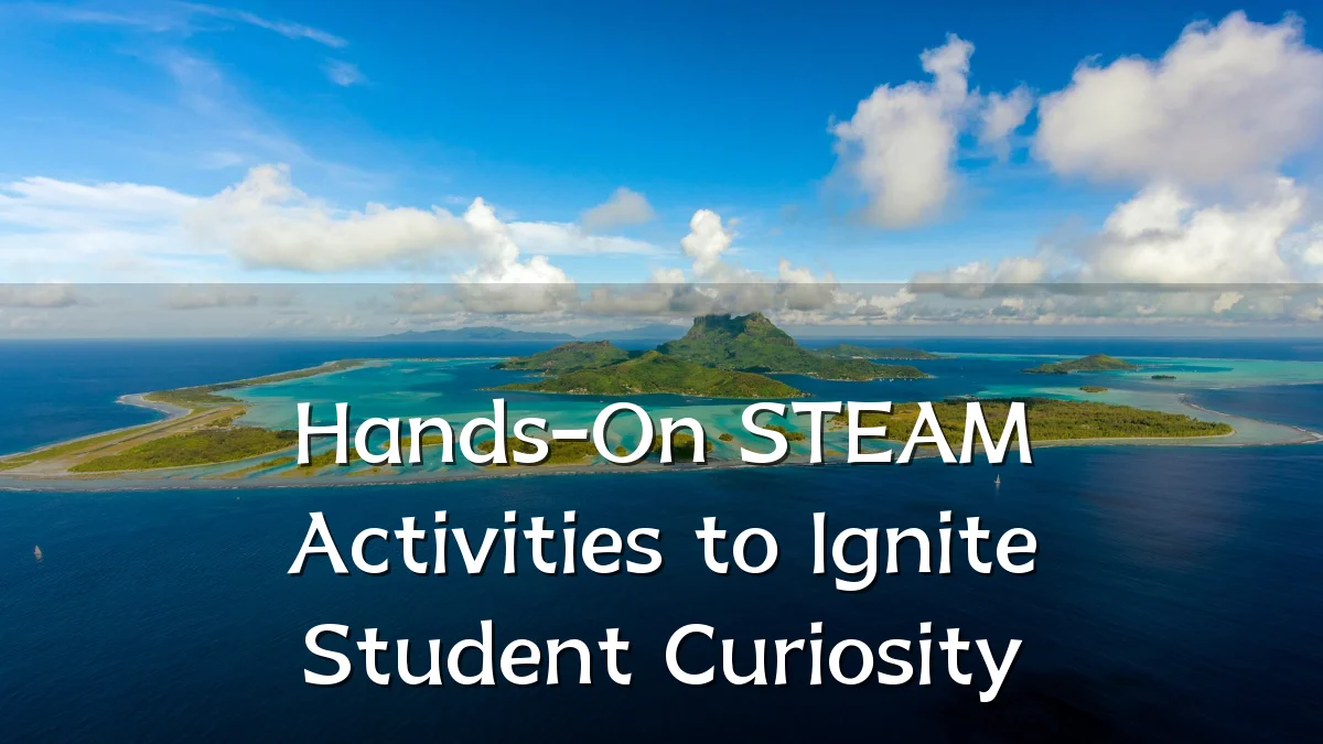 Hands-On STEAM Activities to Ignite Student Curiosity