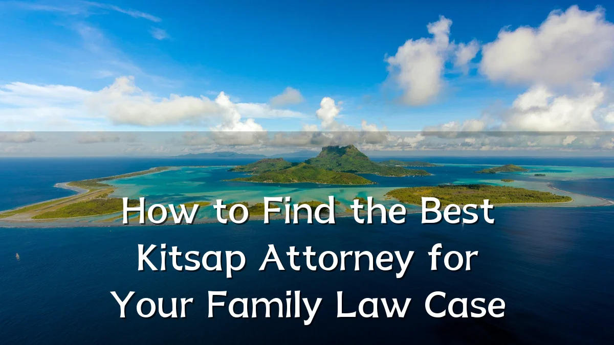 How to Find the Best Kitsap Attorney for Your Family Law Case