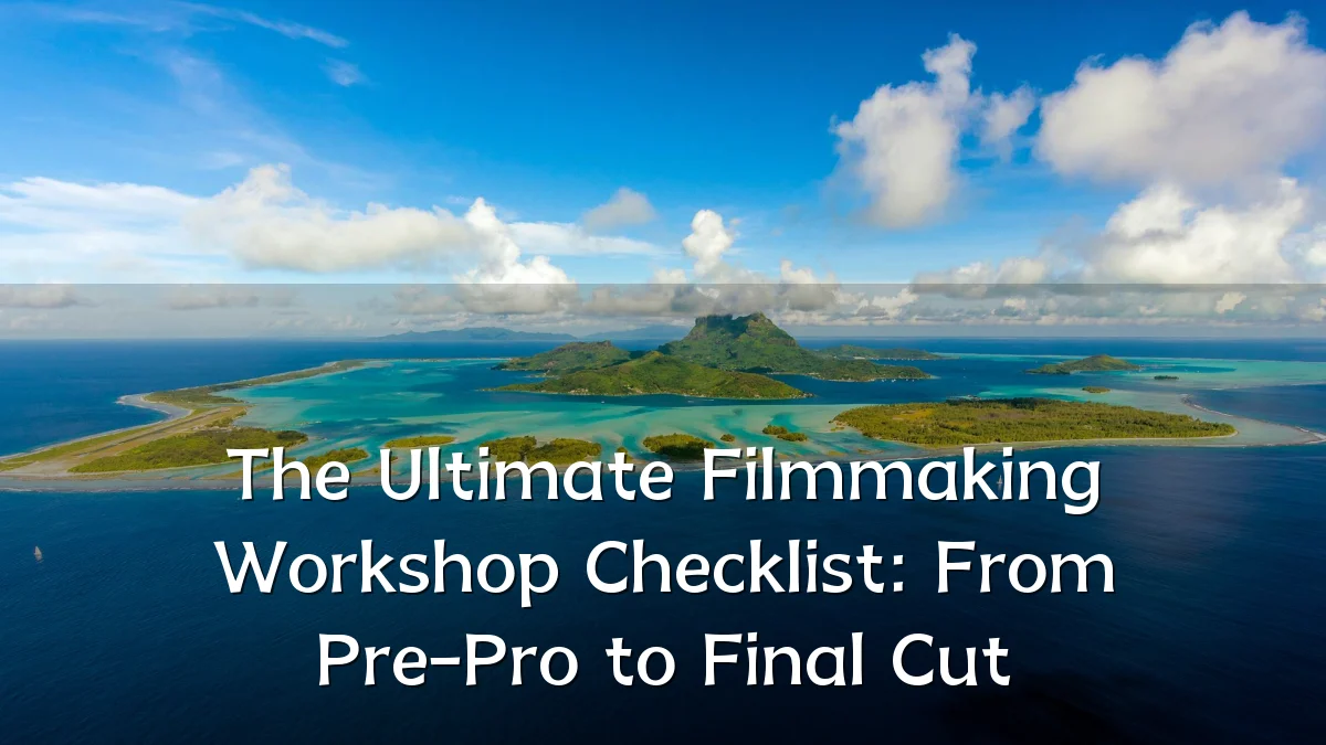 The Ultimate Filmmaking Workshop Checklist: From Pre-Pro to Final Cut