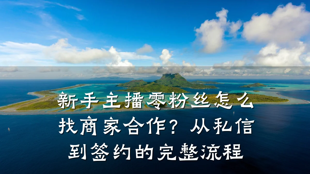 新手主播零粉丝怎么找商家合作?从私信到签约的完整流程
