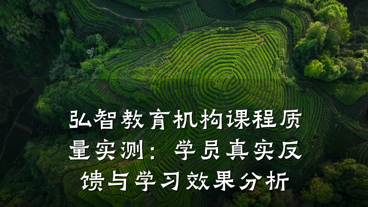 弘智教育机构课程质量实测:学员真实反馈与学习效果分析