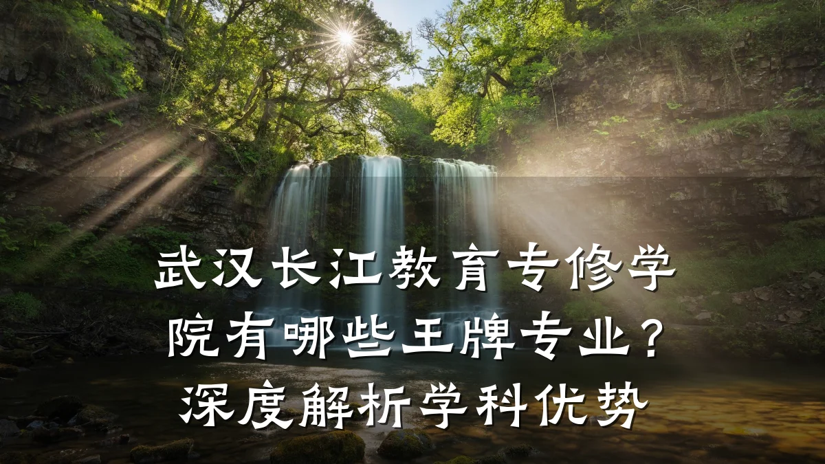 武汉长江教育专修学院有哪些王牌专业？深度解析学科优势