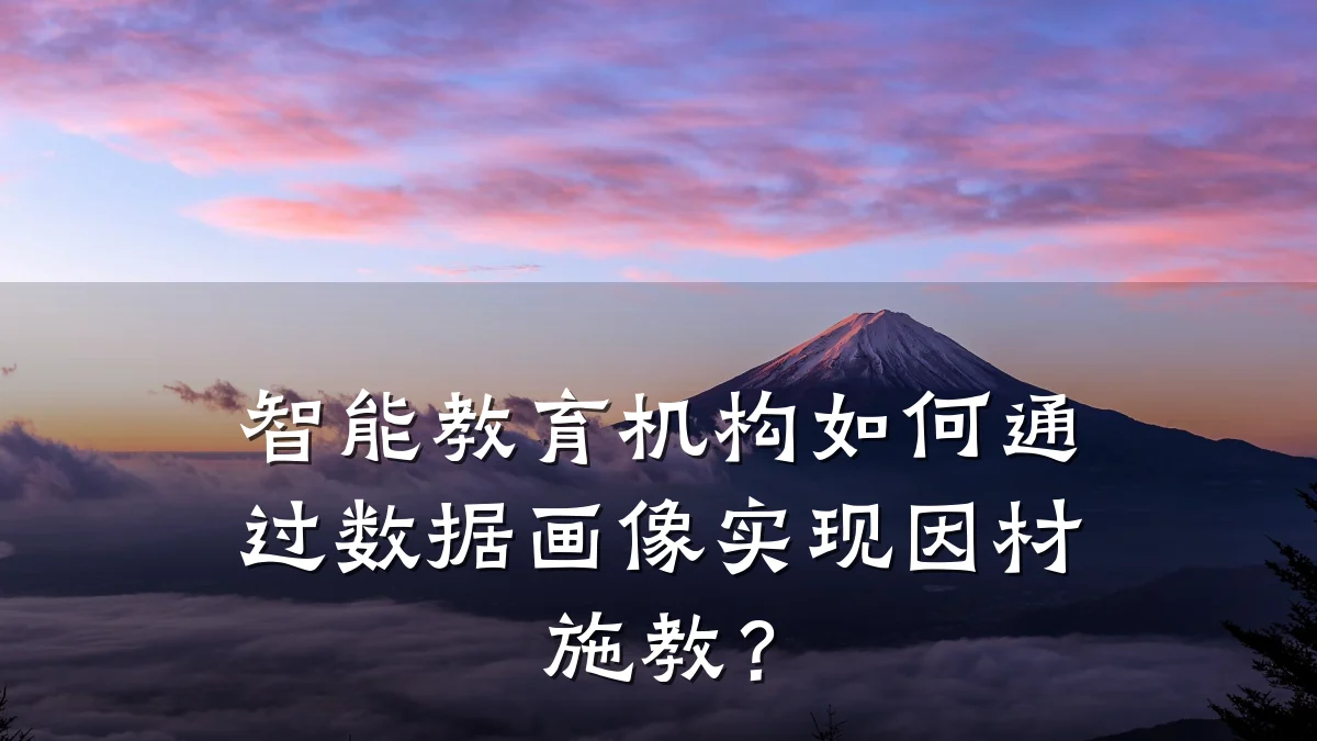 智能教育机构如何通过数据画像实现因材施教?