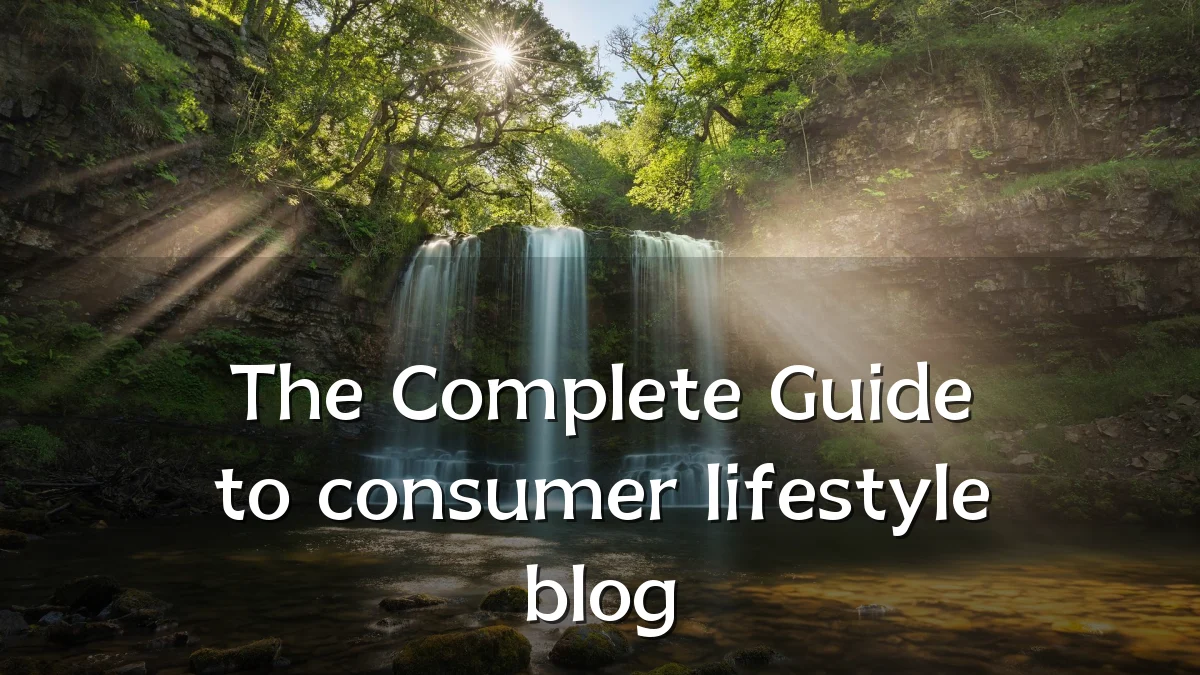 The Complete Guide to consumer lifestyle blog