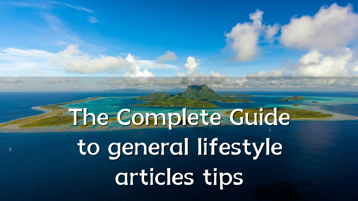 The Complete Guide to general lifestyle articles tips
