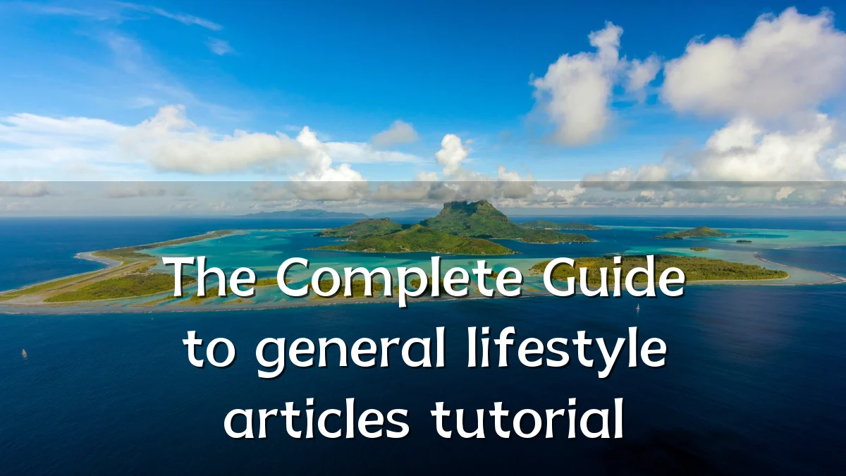 The Complete Guide to general lifestyle articles tutorial