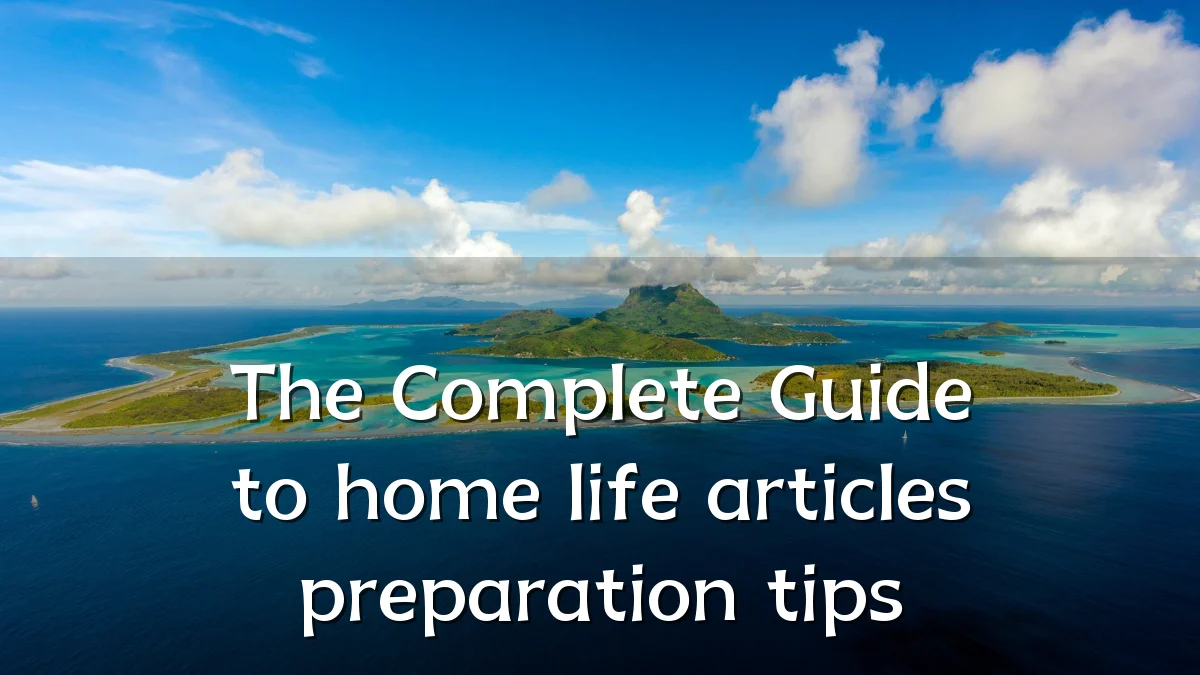 The Complete Guide to home life articles preparation tips