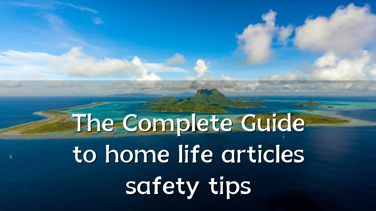 The Complete Guide to home life articles safety tips