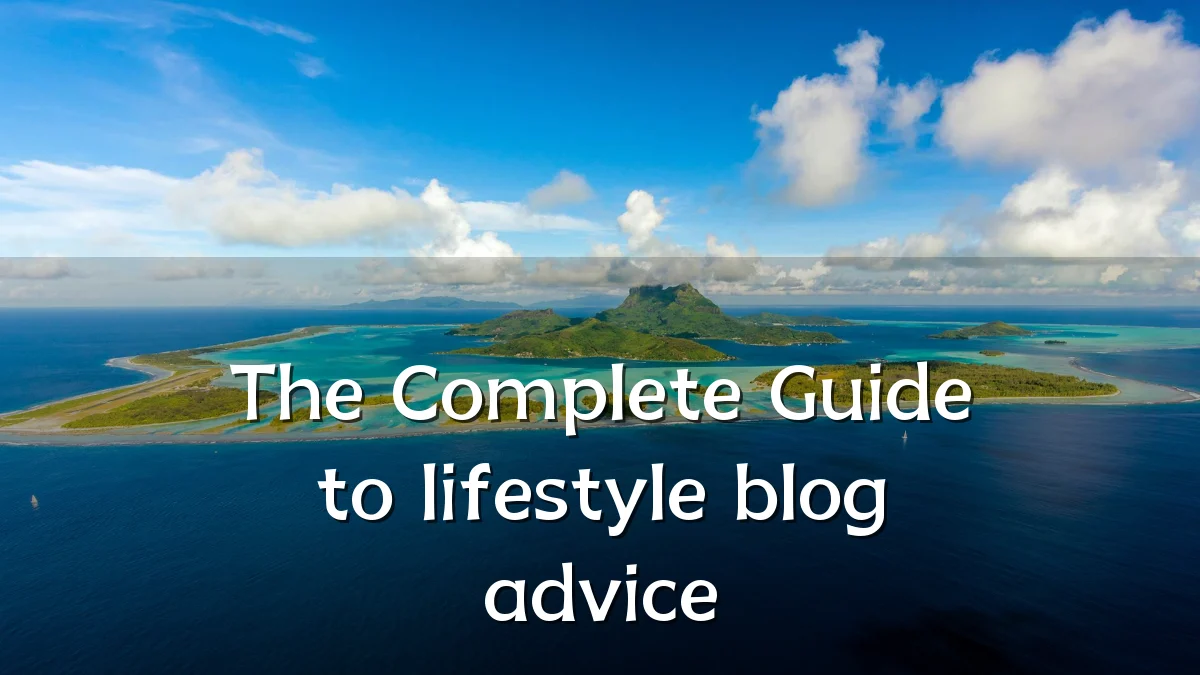 The Complete Guide to lifestyle blog advice