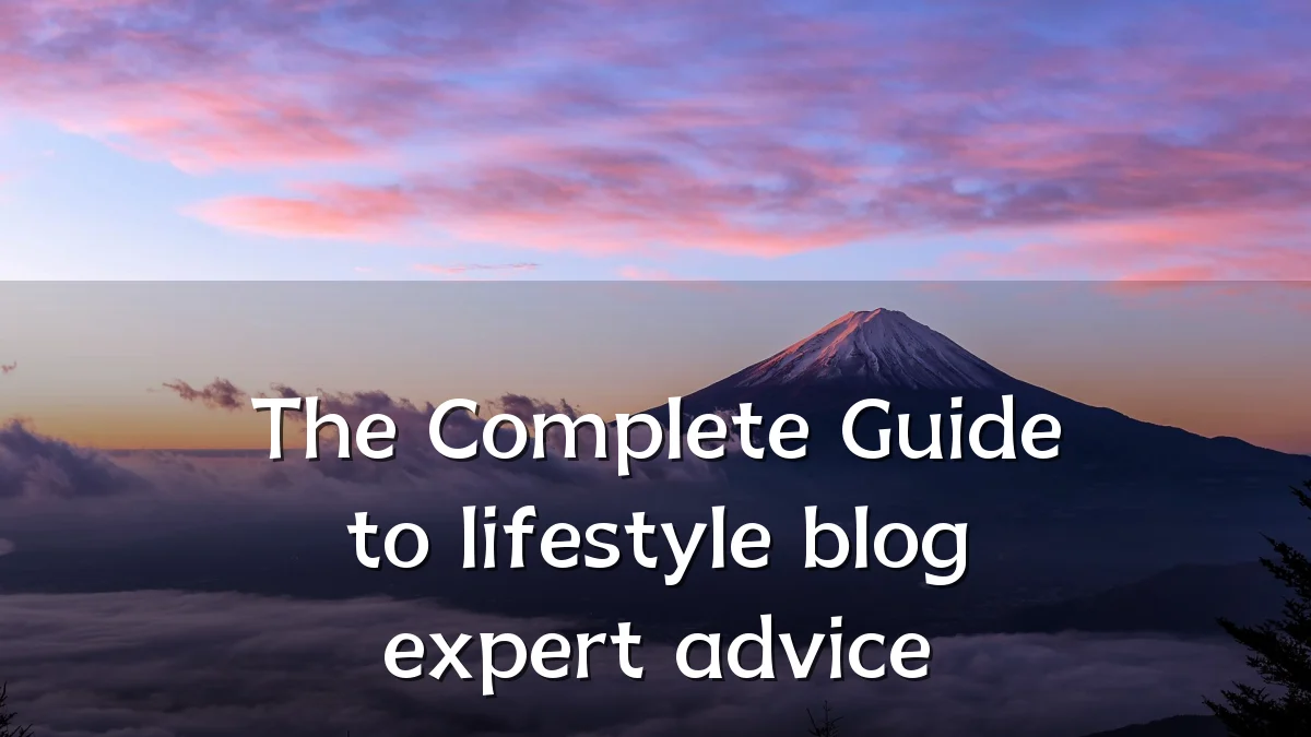 The Complete Guide to lifestyle blog expert advice