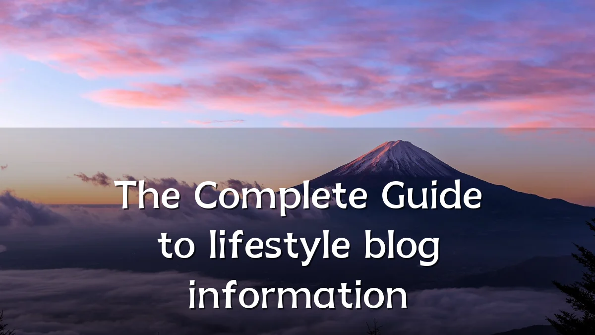 The Complete Guide to lifestyle blog information