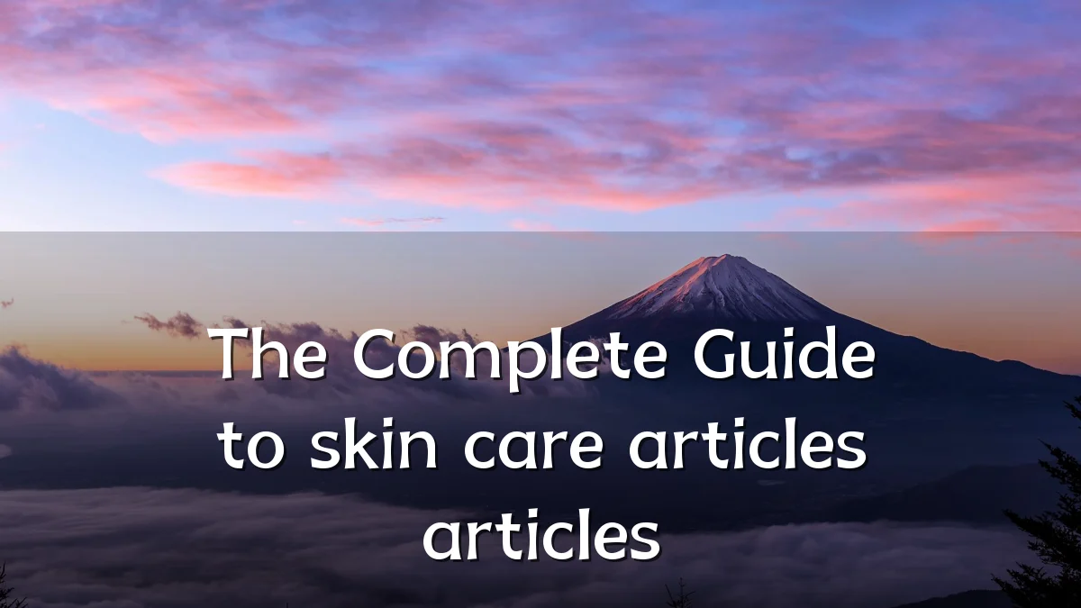The Complete Guide to skin care articles articles