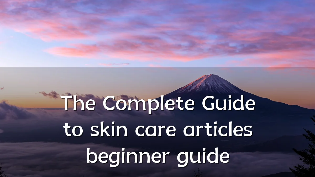 The Complete Guide to skin care articles beginner guide