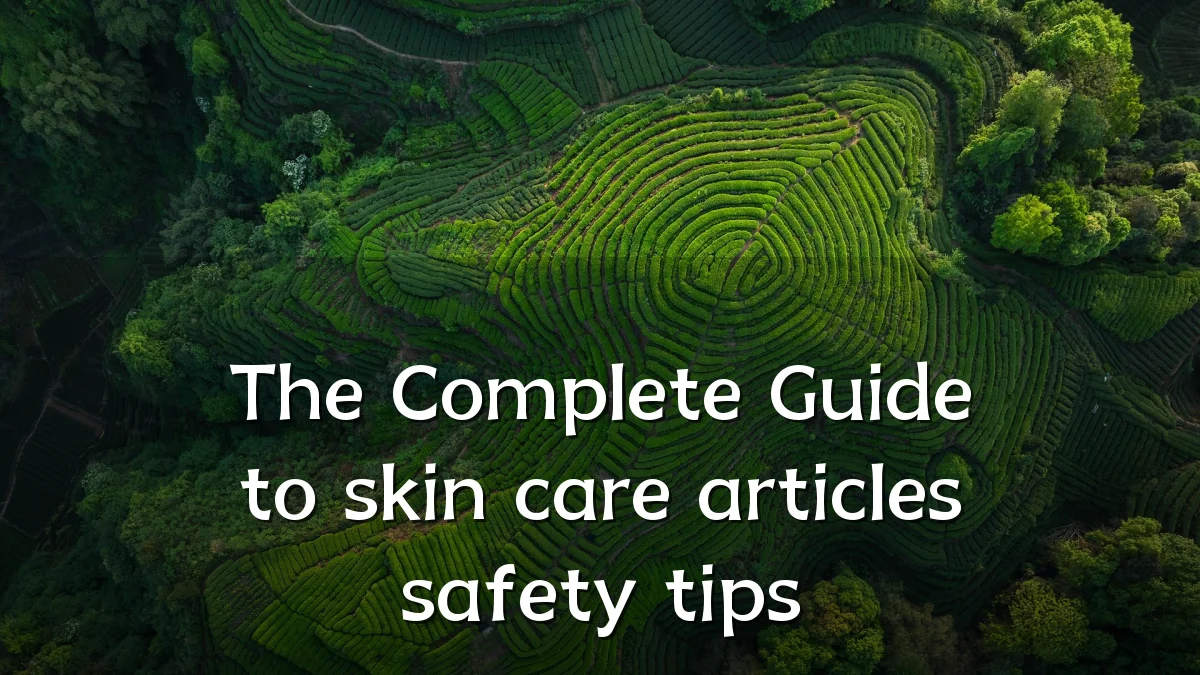 The Complete Guide to skin care articles safety tips