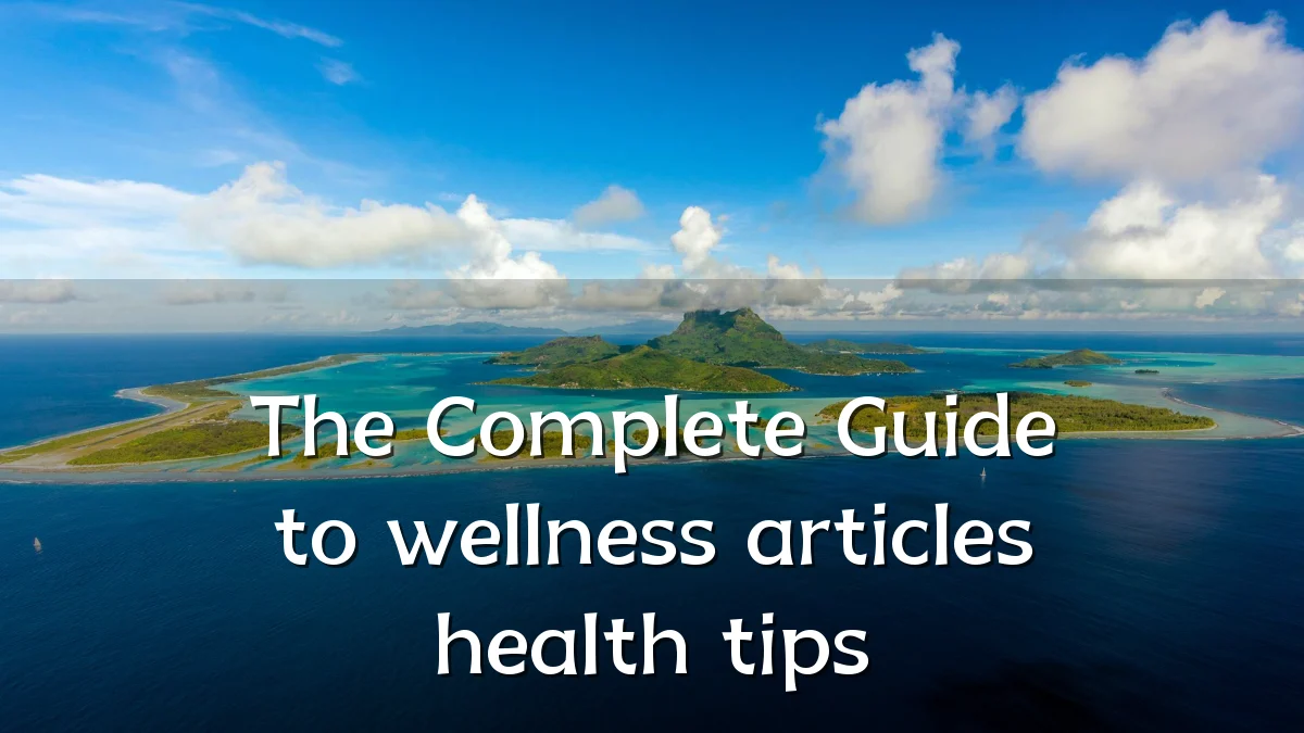 The Complete Guide to wellness articles health tips