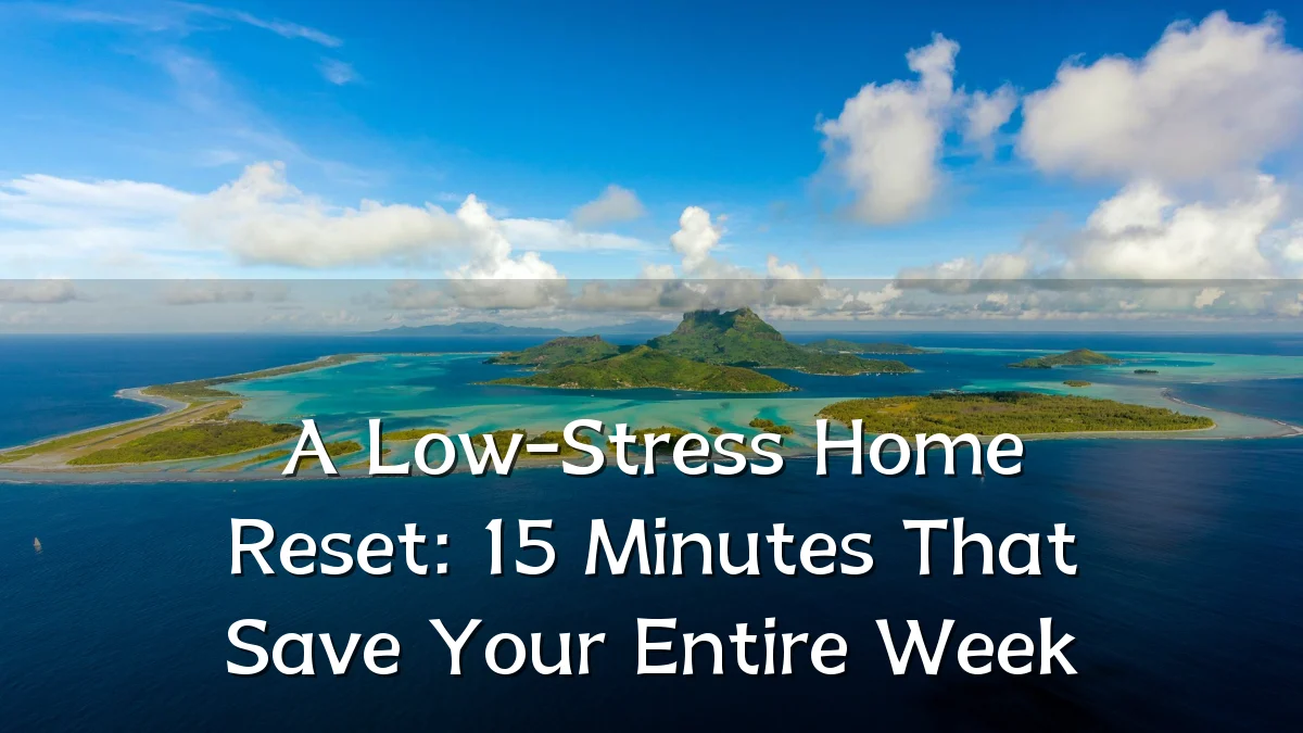 A Low-Stress Home Reset: 15 Minutes That Save Your Entire Week