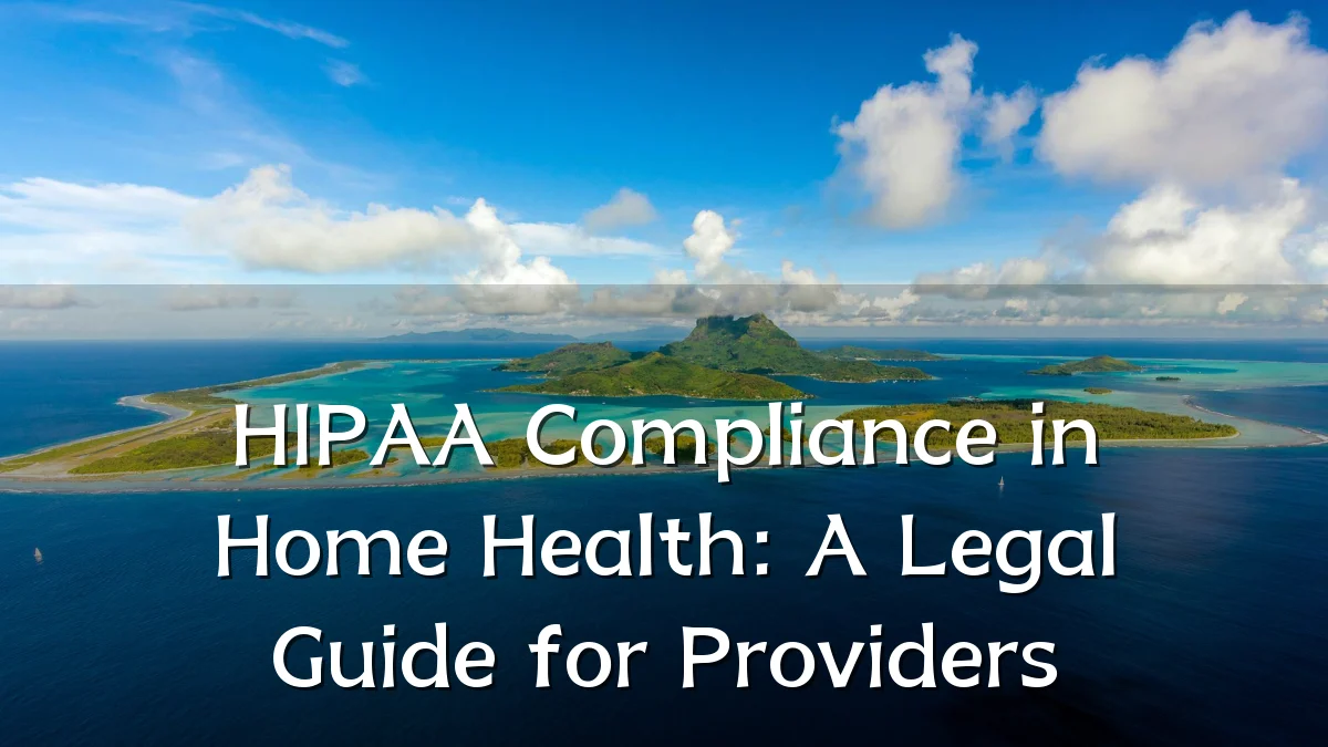 HIPAA Compliance in Home Health: A Legal Guide for Providers