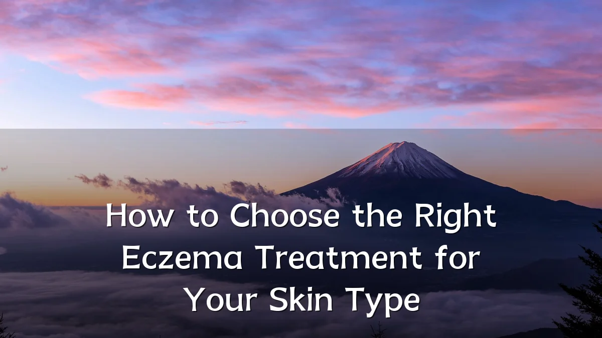 How to Choose the Right Eczema Treatment for Your Skin Type