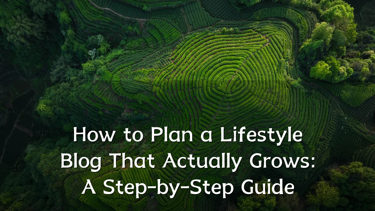 How to Plan a Lifestyle Blog That Actually Grows: A Step-by-Step Guide