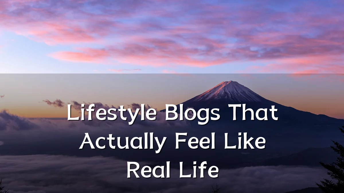 Lifestyle Blogs That Actually Feel Like Real Life