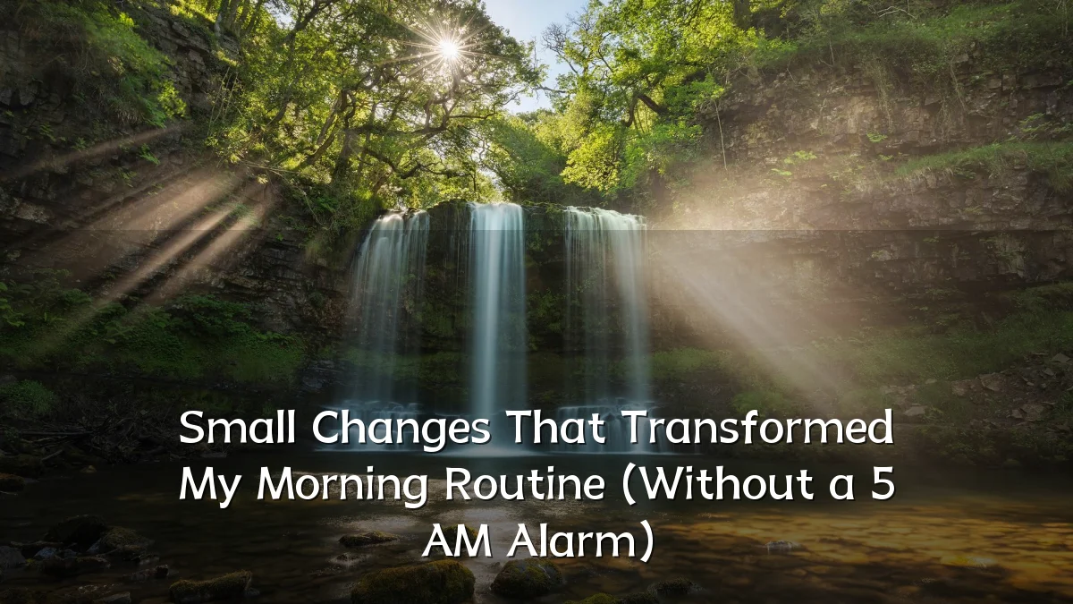 Small Changes That Transformed My Morning Routine (Without a 5 AM Alarm)