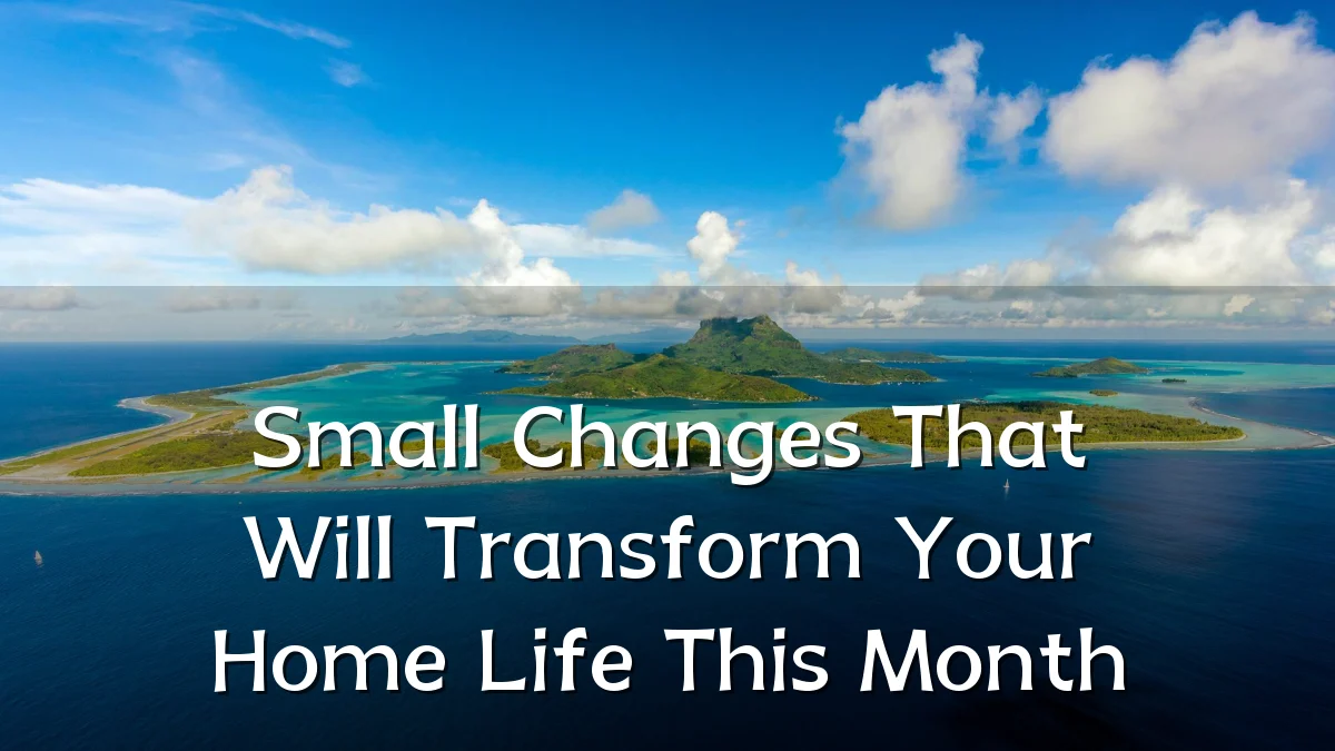 Small Changes That Will Transform Your Home Life This Month