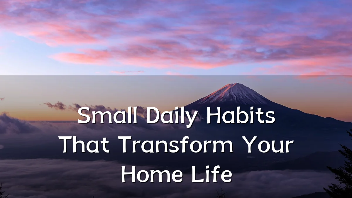 Small Daily Habits That Transform Your Home Life