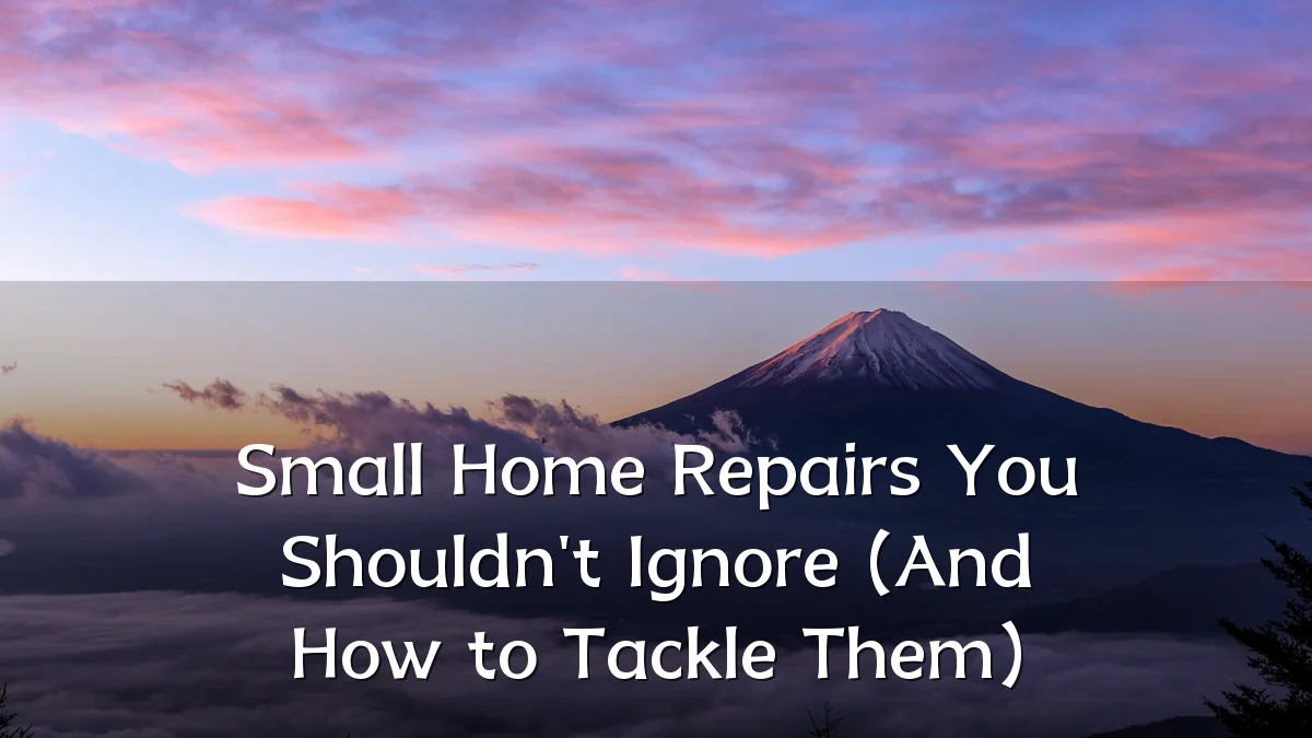 Small Home Repairs You Shouldn't Ignore (And How to Tackle Them)