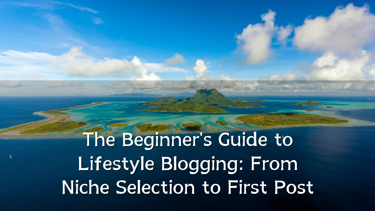The Beginner's Guide to Lifestyle Blogging: From Niche Selection to First Post