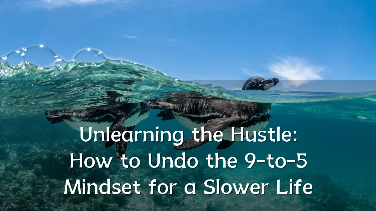 Unlearning the Hustle: How to Undo the 9-to-5 Mindset for a Slower Life