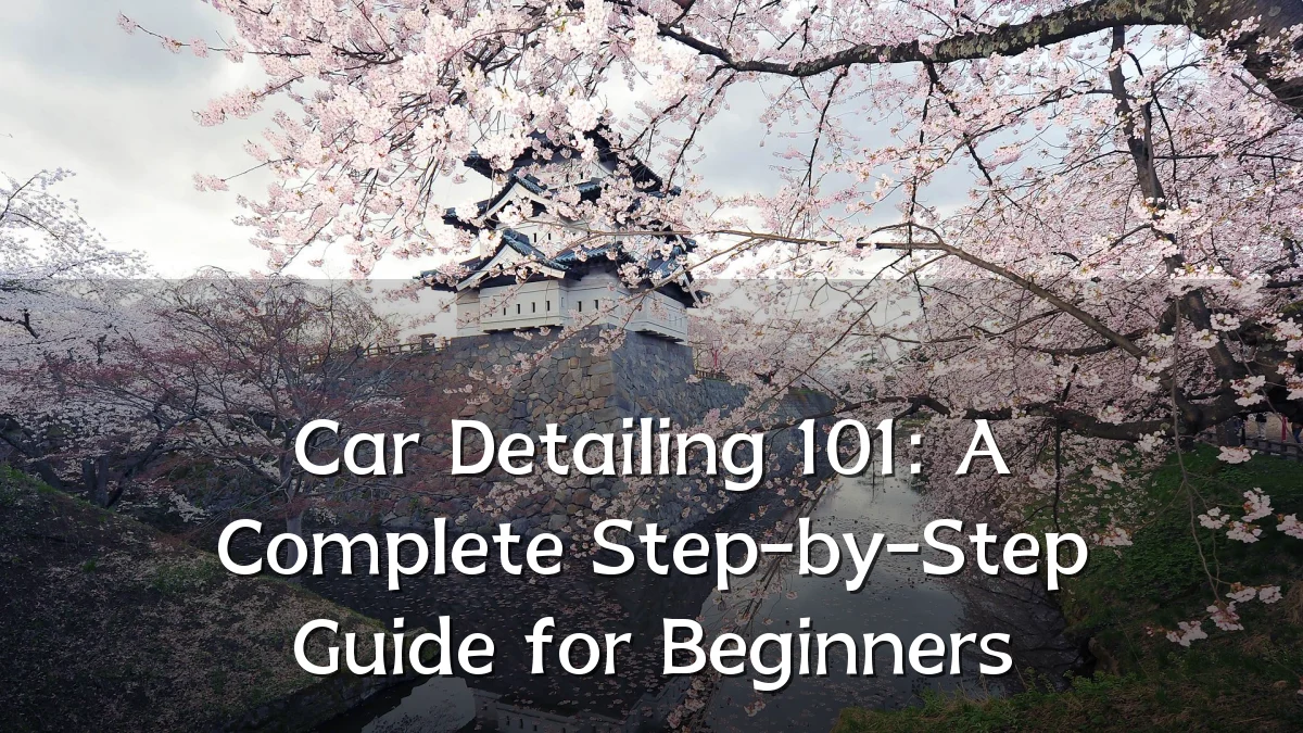 Car Detailing 101: A Complete Step-by-Step Guide for Beginners