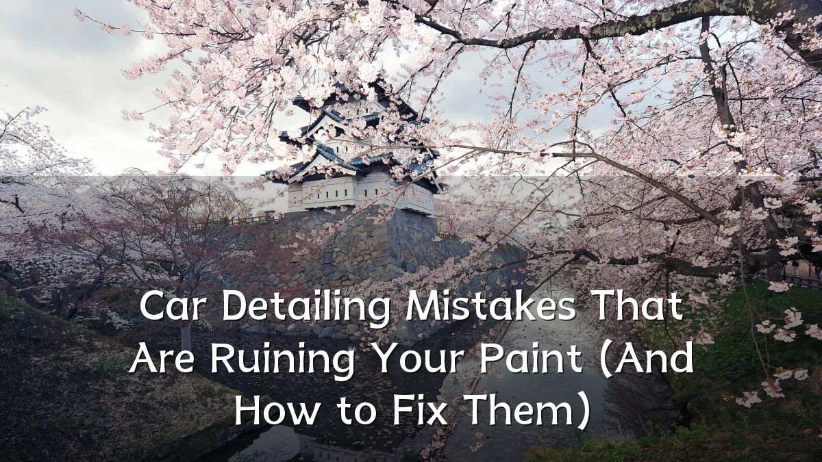 Car Detailing Mistakes That Are Ruining Your Paint (And How to Fix Them)