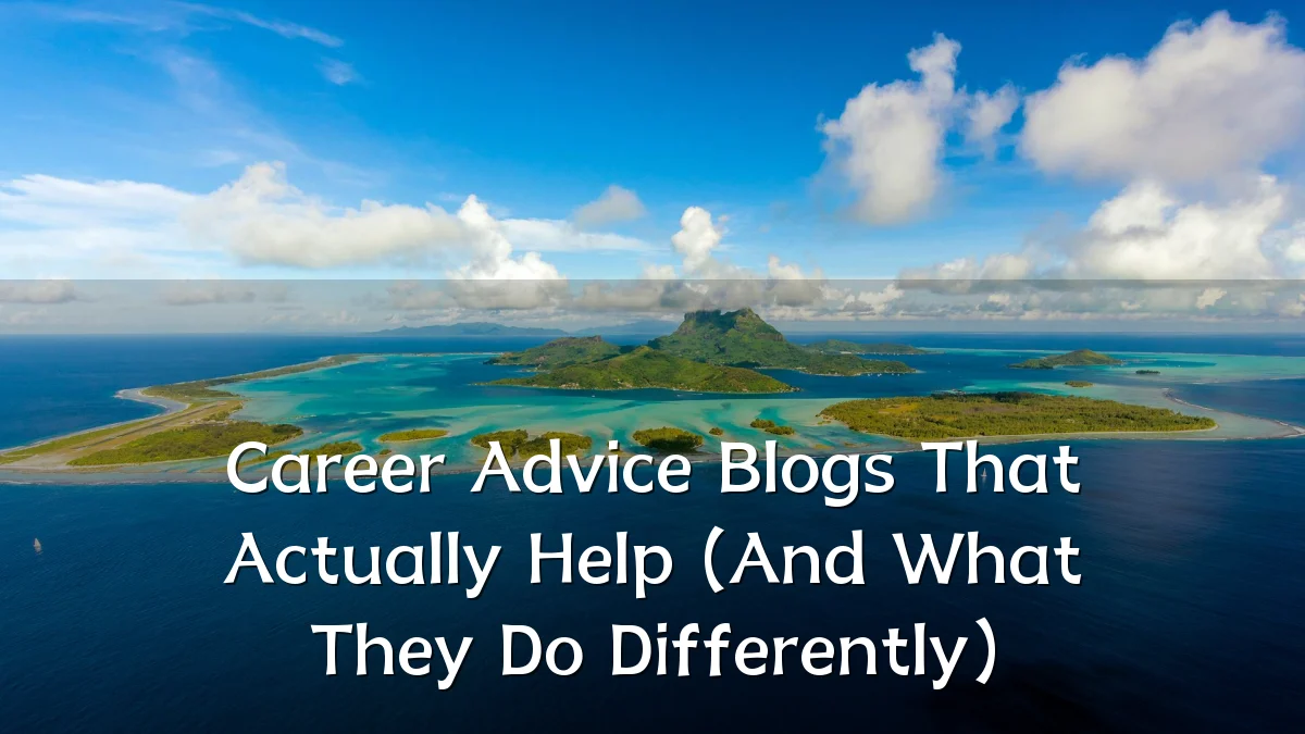 Career Advice Blogs That Actually Help (And What They Do Differently)