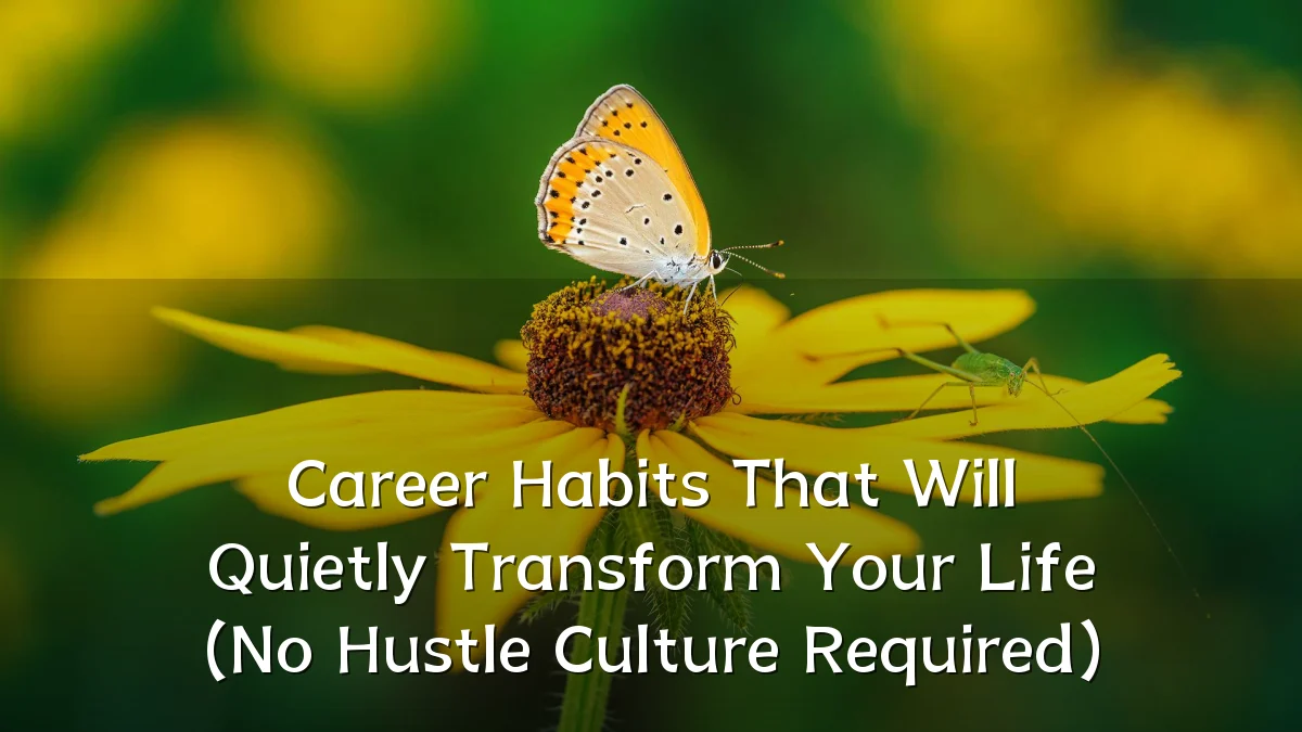 Career Habits That Will Quietly Transform Your Life (No Hustle Culture Required)