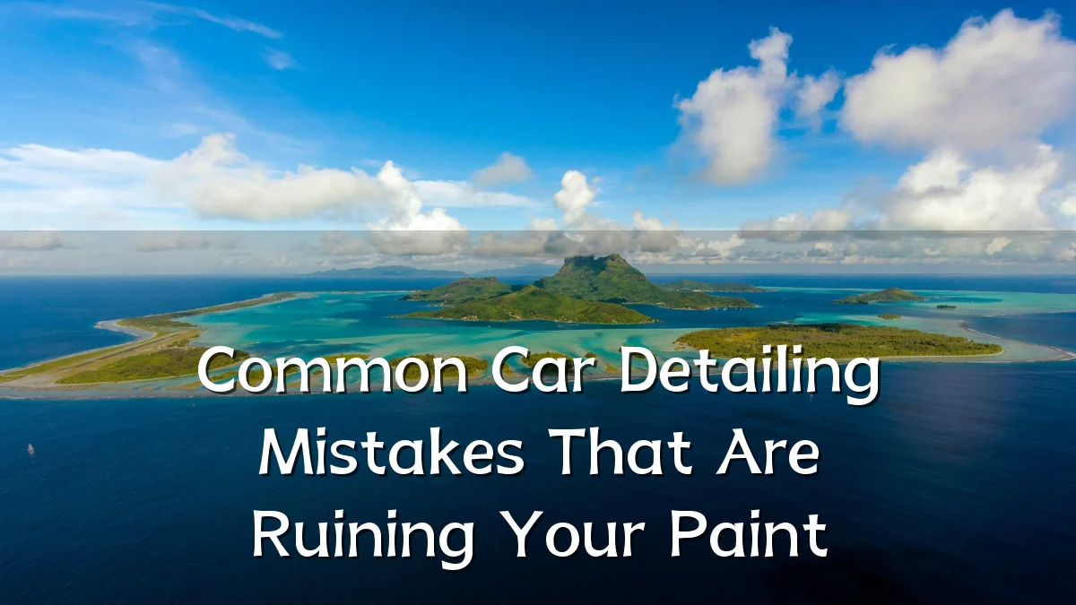 Common Car Detailing Mistakes That Are Ruining Your Paint