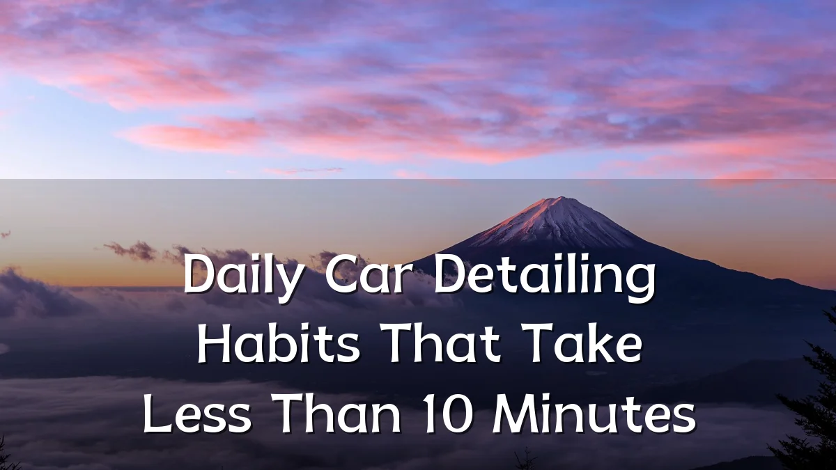 Daily Car Detailing Habits That Take Less Than 10 Minutes