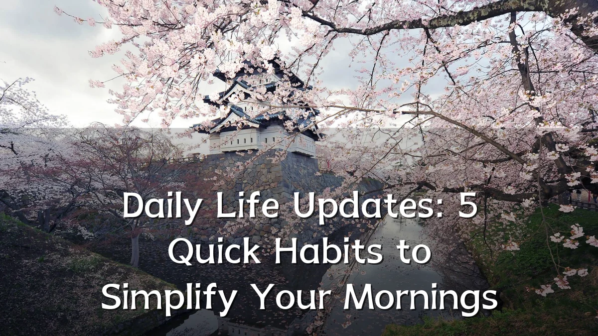 Daily Life Updates: 5 Quick Habits to Simplify Your Mornings